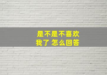 是不是不喜欢我了 怎么回答